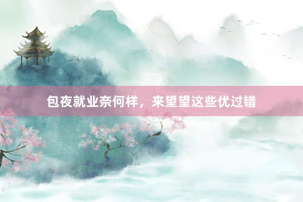 包夜就业奈何样,来望望这些优过错